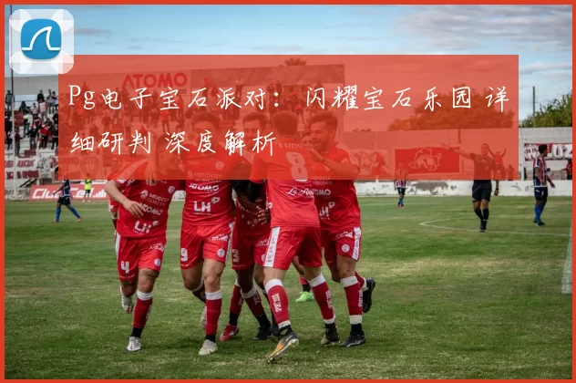 Pg电子宝石派对：闪耀宝石乐园 详细研判 深度解析