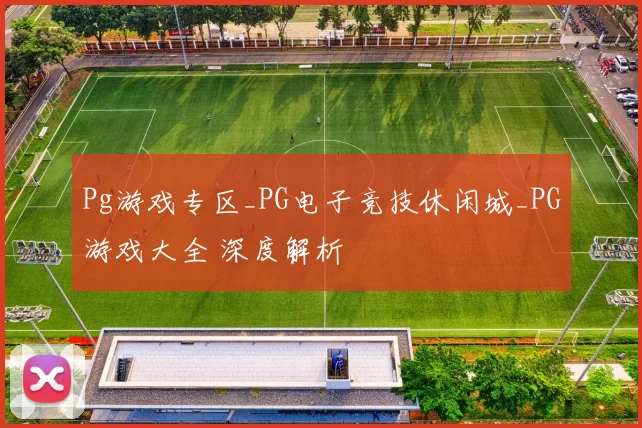 Pg游戏专区_PG电子竞技休闲城_PG游戏大全 深度解析