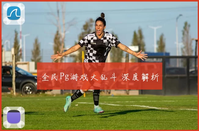 全民Pg游戏大乱斗 深度解析