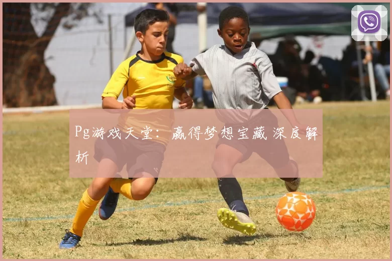 Pg游戏天堂：赢得梦想宝藏 深度解析