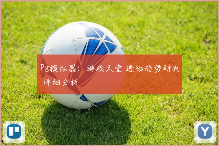 Pg模拟器：游戏天堂 透彻趋势研判 详细分析