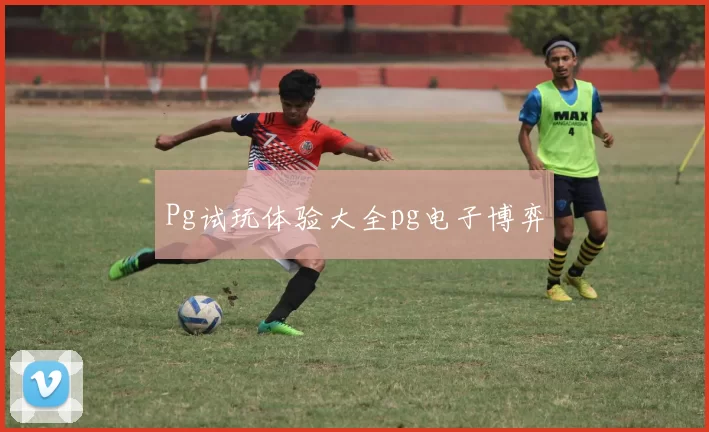 Pg试玩体验大全pg电子博弈