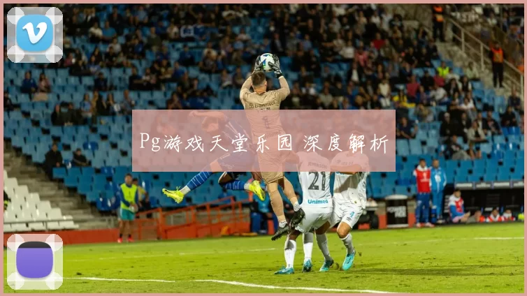 Pg游戏天堂乐园 深度解析