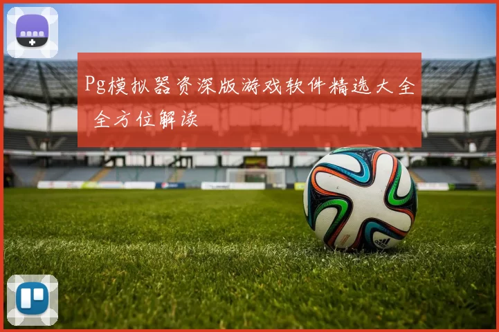 Pg模拟器资深版游戏软件精选大全 全方位解读