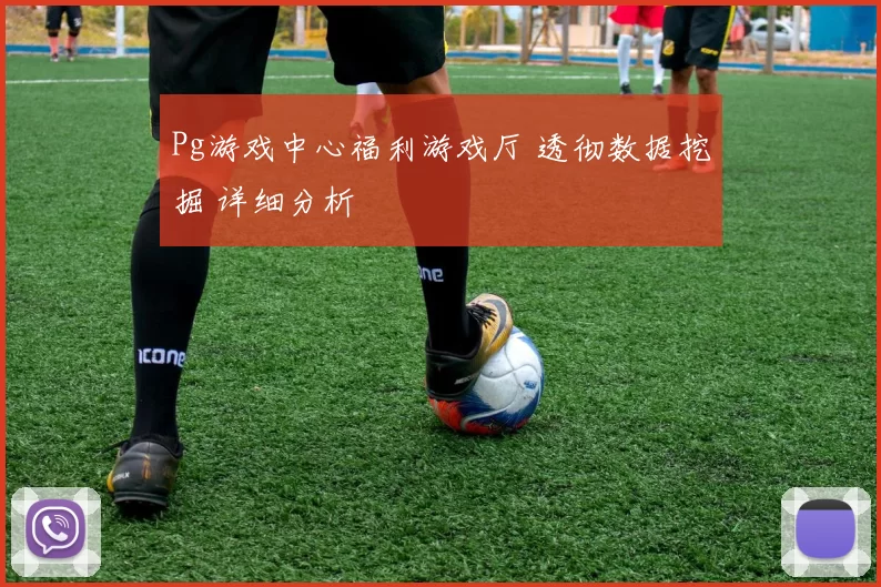 Pg游戏中心福利游戏厅 透彻数据挖掘 详细分析