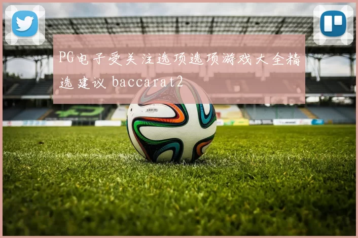 PG电子受关注选项选项游戏大全精选建议 baccarat2