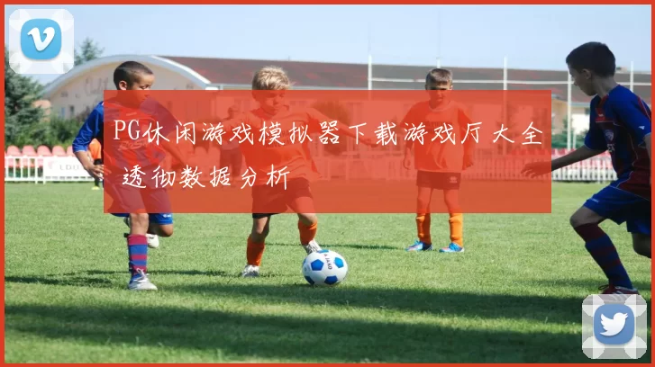 PG休闲游戏模拟器下载游戏厅大全 透彻数据分析