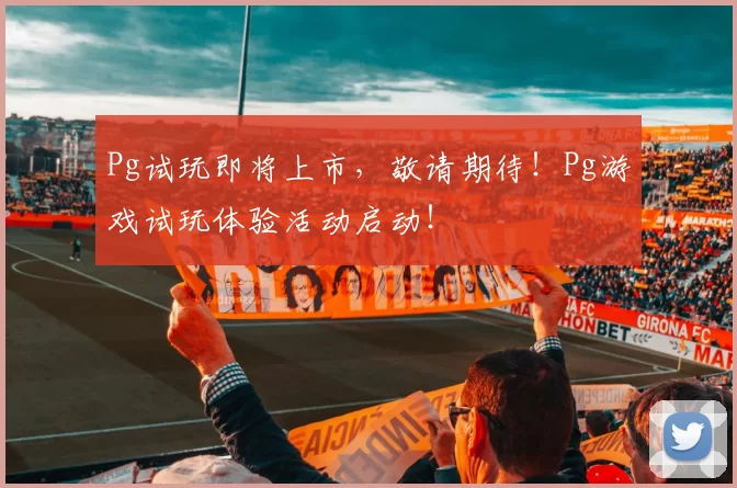 Pg试玩即将上市，敬请期待！Pg游戏试玩体验活动启动！