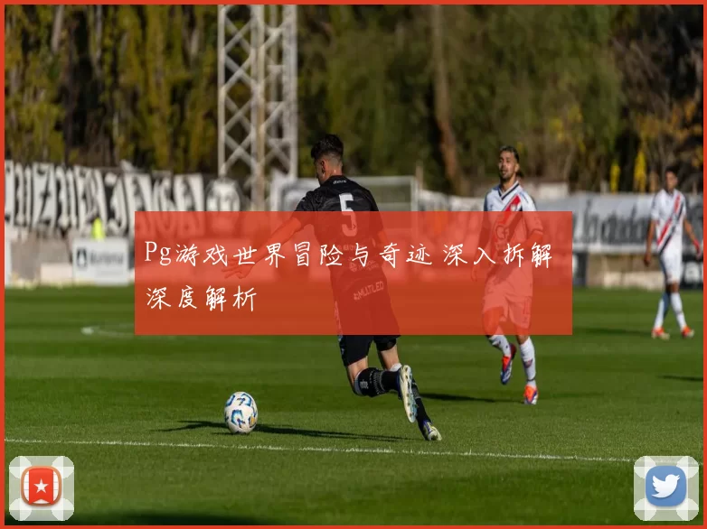 Pg游戏世界冒险与奇迹 深入拆解 深度解析