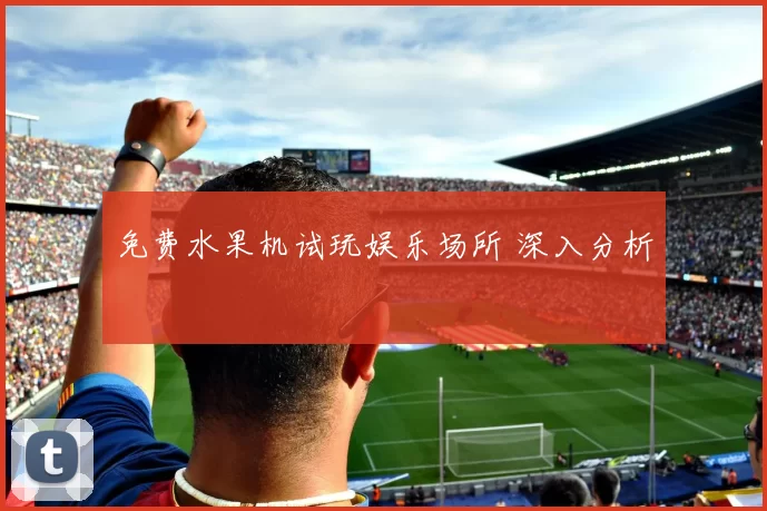 免费水果机试玩娱乐场所 深入分析