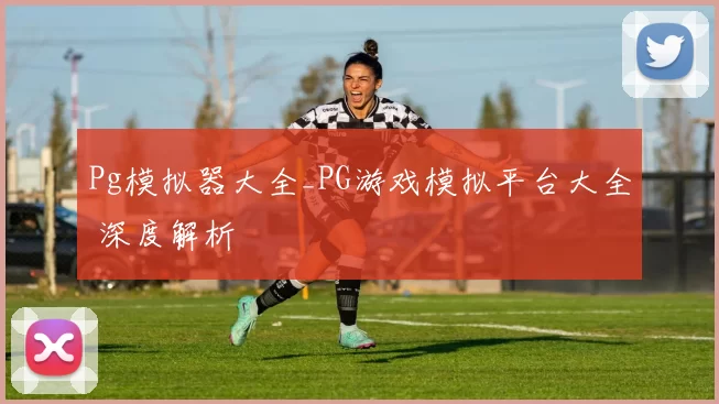 Pg模拟器大全_PG游戏模拟平台大全 深度解析
