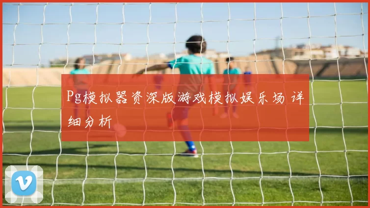 Pg模拟器资深版游戏模拟娱乐场 详细分析