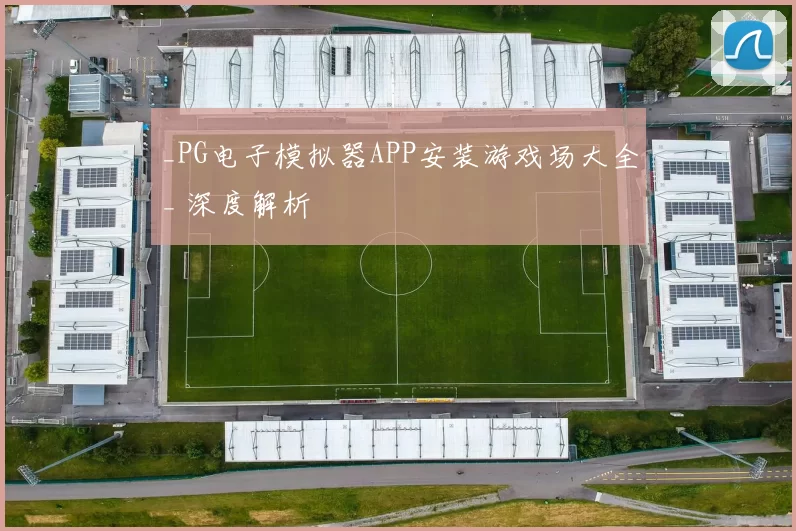 _PG电子模拟器APP安装游戏场大全_ 深度解析