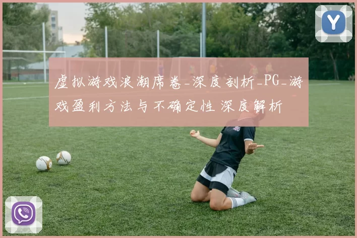 虚拟游戏浪潮席卷_深度剖析_PG_游戏盈利方法与不确定性 深度解析