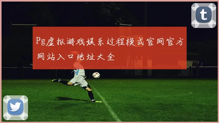 Pg虚拟游戏娱乐过程模式官网官方网站入口地址大全