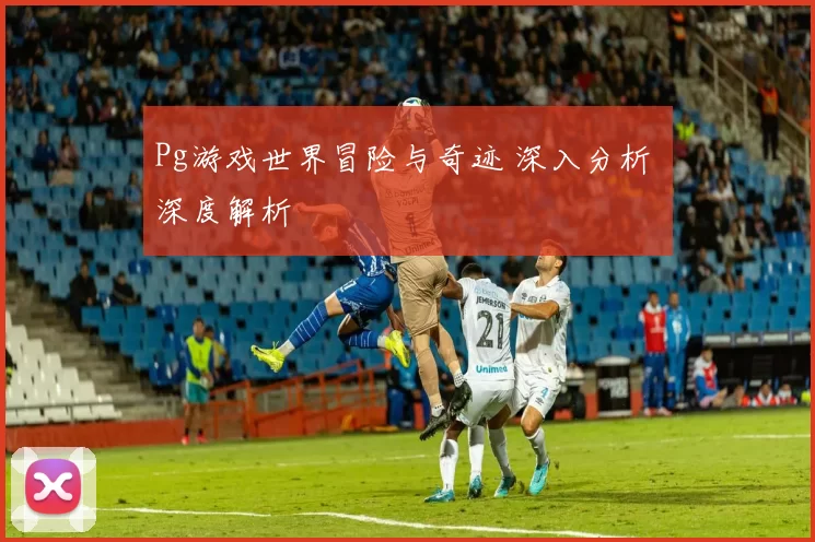 Pg游戏世界冒险与奇迹 深入分析 深度解析