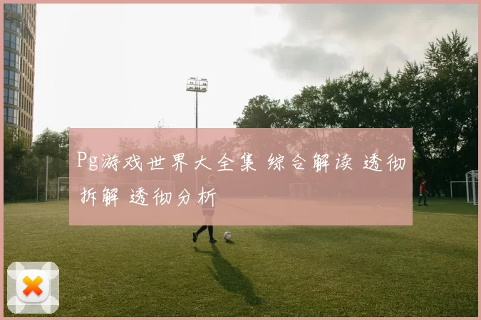 Pg游戏世界大全集 综合解读 透彻拆解 透彻分析