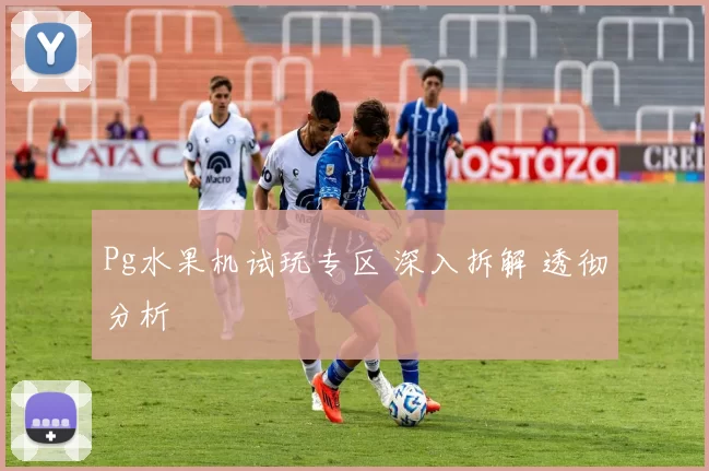 Pg水果机试玩专区 深入拆解 透彻分析