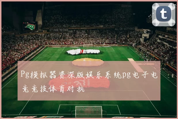 Pg模拟器资深版娱乐系统pg电子电竞竞技体育对抗