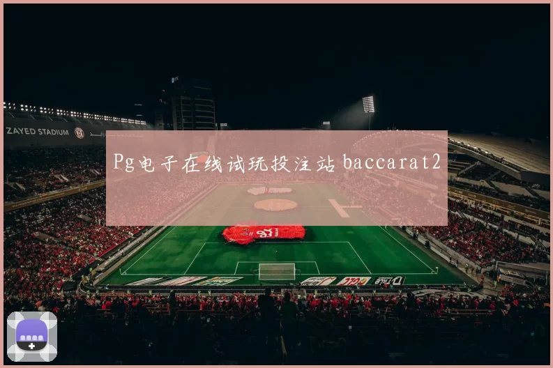 Pg电子在线试玩投注站 baccarat2