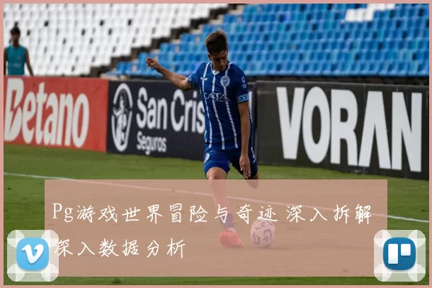 Pg游戏世界冒险与奇迹 深入拆解 深入数据分析