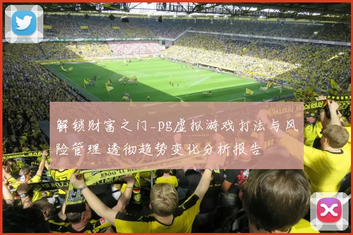 解锁财富之门_pg虚拟游戏打法与风险管理 透彻趋势变化分析报告