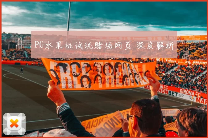 PG水果机试玩赌场网页 深度解析